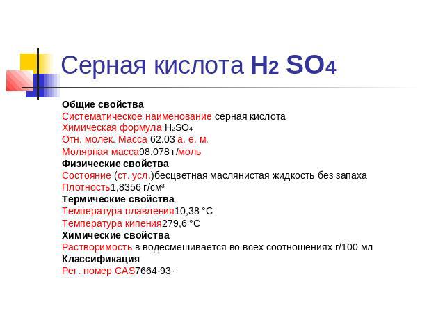 Серная кислота Н2 SO4 Общие свойстваСистематическое наименование серная кислотаХимическая формула H2SO4Отн. молек. Масса 62.03 а. е. м.Молярная масса98.078 г/мольФизические свойстваСостояние (ст. усл.)бесцветная маслянистая жидкость без запахаПлотно…