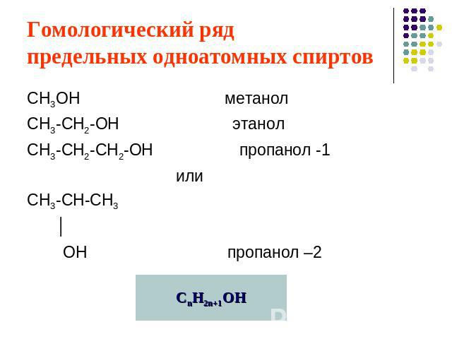 Гомологический ряд предельных одноатомных спиртов СН3ОН метанолСН3-СН2-ОН этанолСН3-СН2-СН2-ОН пропанол -1 илиСН3-СН-СН3 │ ОН пропанол –2