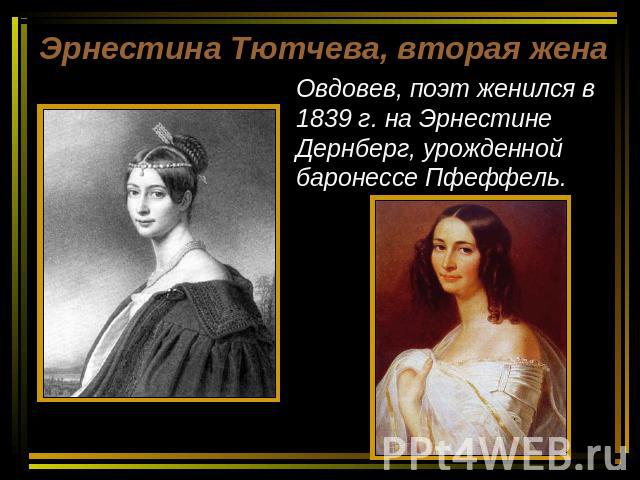 Эрнестина Тютчева, вторая жена Овдовев, поэт женился в 1839 г. на Эрнестине Дернберг, урожденной баронессе Пфеффель.