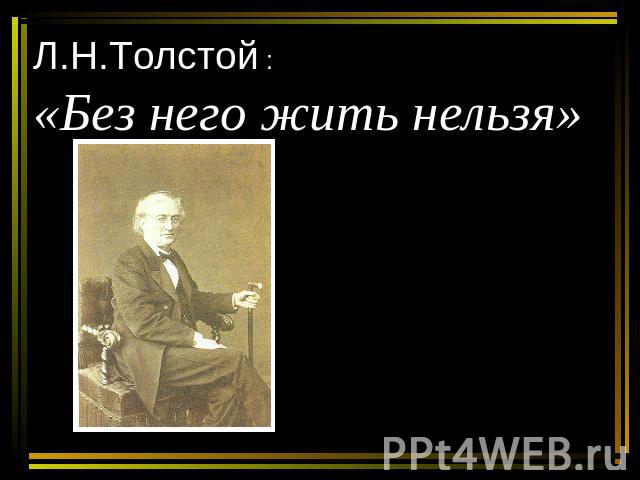 Л.Н.Толстой :«Без него жить нельзя»