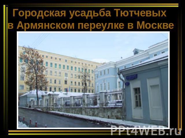 Городская усадьба Тютчевых в Армянском переулке в Москве