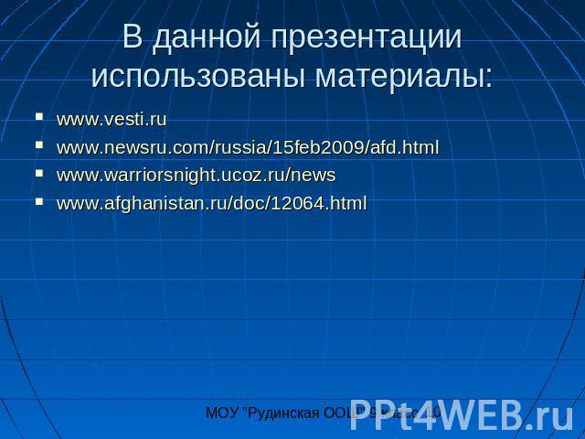В данной презентации использованы материалы: www.vesti.ruwww.newsru.com/russia/15feb2009/afd.htmlwww.warriorsnight.ucoz.ru/newswww.afghanistan.ru/doc/12064.htmlМОУ 