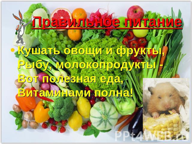 Правильное питание Кушать овощи и фрукты,Рыбу, молокопродукты -Вот полезная еда,Витаминами полна!