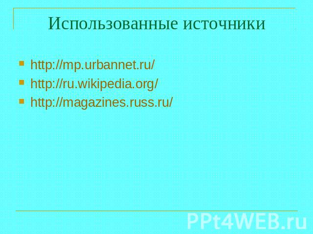 Использованные источники http://mp.urbannet.ru/http://ru.wikipedia.org/ http://magazines.russ.ru/