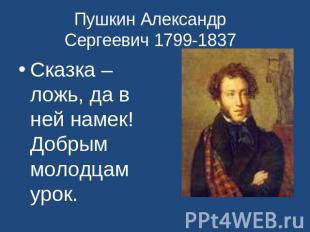 Пушкин Александр Сергеевич 1799-1837 Сказка –ложь, да в ней намек! Добрым молодц