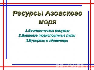 Ресурсы Азовского моря 1.Биологические ресурсы2.Дешевые транспортные пути3.Курор