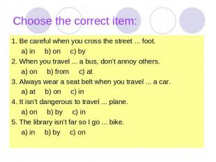 Choose the correct item: 1. Be careful when you cross the street ... foot. a) in