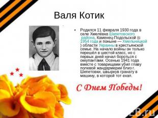 Валя Котик Родился 11 февраля 1930 года в селе Хмелёвка Шепетовского района, Кам