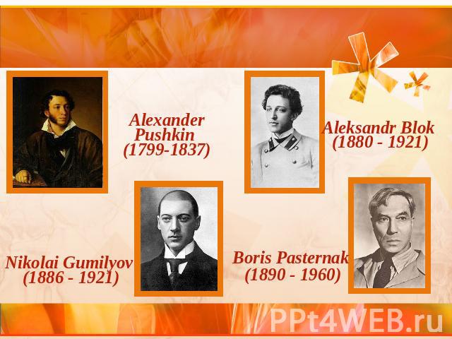 Alexander Pushkin (1799-1837)Aleksandr Blok (1880 - 1921)Nikolai Gumilyov (1886 - 1921)Boris Pasternak (1890 - 1960)