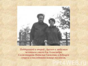 Поддержкой и опорой , другом и любимым человеком стала для Александра Солженицын