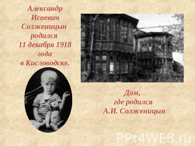 Александр Исаевич Солженицын родился 11 декабря 1918 года в Кисловодске. Дом, где родился А.И. Солженицын