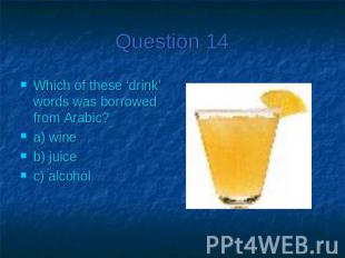 Question 14Which of these ‘drink’ words was borrowed from Arabic?a) wineb) juice