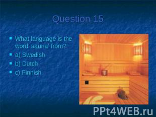 Question 15What language is the word’ sauna’ from?a) Swedishb) Dutchc) Finnish