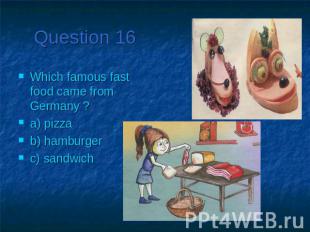 Question 16Which famous fast food came from Germany ?a) pizzab) hamburgerc) sand