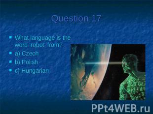 Question 17What language is the word ‘robot’ from?a) Czechb) Polishc) Hungarian