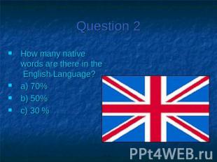 Question 2How many native words are there in the English Language?a) 70%b) 50%c)
