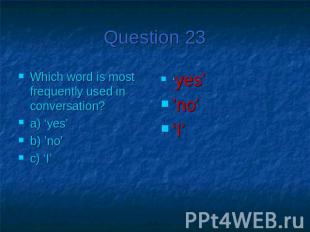 Question 23Which word is most frequently used in conversation?a) ‘yes’b) ’no’c)
