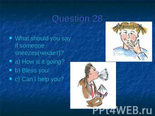 Question 28What should you say if someone sneezes(чихает)?a) How is it going?b)