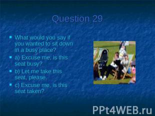 Question 29What would you say if you wanted to sit down in a busy place?a) Excus