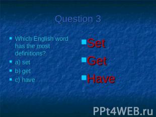 Question 3Which English word has the most definitions?a) setb) getc) have Set Ge