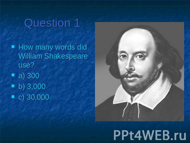 Question 1 How many words did William Shakespeare use?a) 300b) 3,000c) 30,000