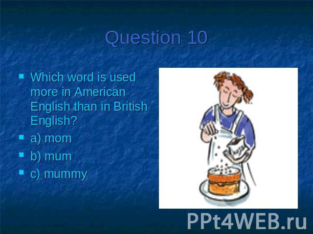 Question 10Which word is used more in American English than in British English?a) momb) mumc) mummy