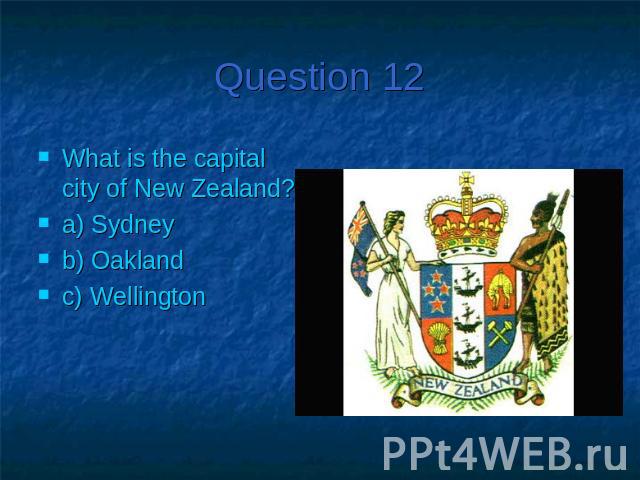 Question 12What is the capital city of New Zealand?a) Sydneyb) Oakland c) Wellington