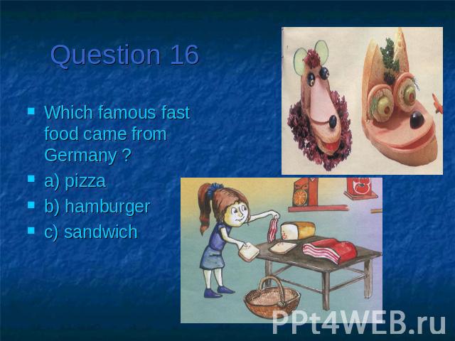 Question 16Which famous fast food came from Germany ?a) pizzab) hamburgerc) sandwich