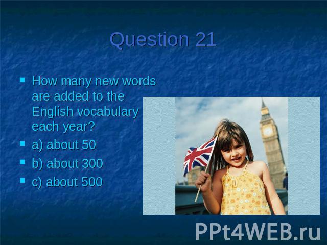 Question 21How many new words are added to the English vocabulary each year?a) about 50b) about 300c) about 500