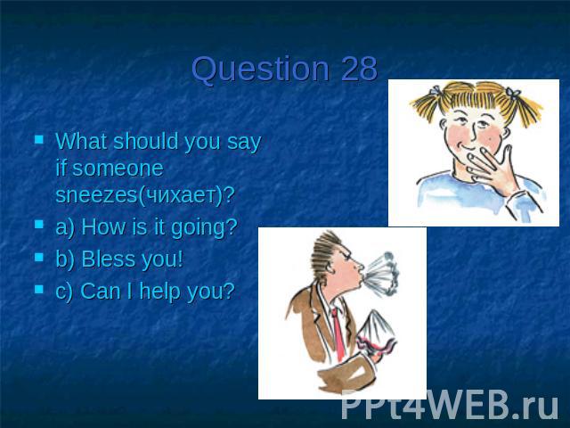 Question 28What should you say if someone sneezes(чихает)?a) How is it going?b) Bless you!c) Can I help you?