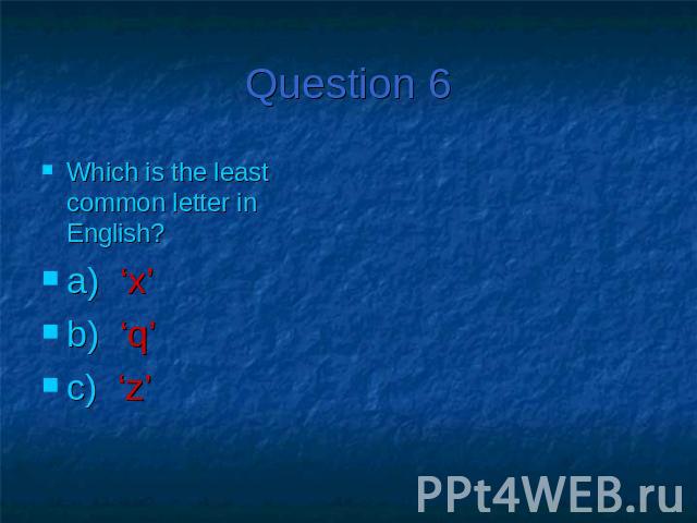 Question 6Which is the least common letter in English?a) ‘x’b) ‘q’c) ‘z’