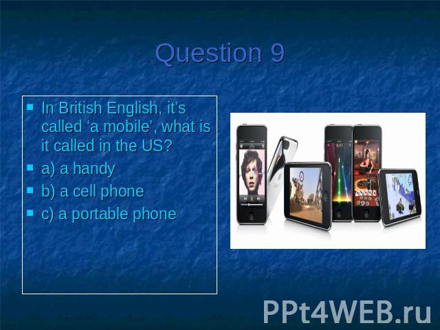 Question 9In British English, it’s called ‘a mobile’, what is it called in the US?a) a handyb) a cell phonec) a portable phone