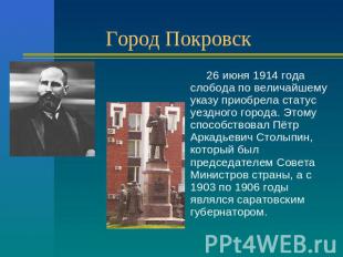 Город Покровск 26 июня 1914 года слобода по величайшему указу приобрела статус у