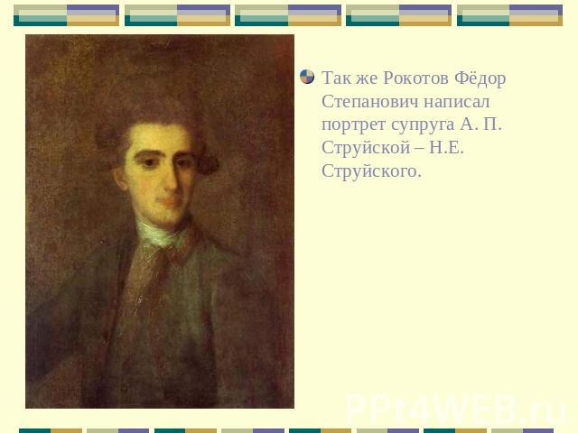 Так же Рокотов Фёдор Степанович написал портрет супруга А. П. Струйской – Н.Е. Струйского.