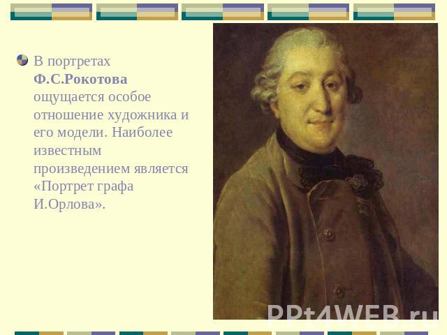 В портретах Ф.С.Рокотова ощущается особое отношение художника и его модели. Наиболее известным произведением является «Портрет графа И.Орлова».