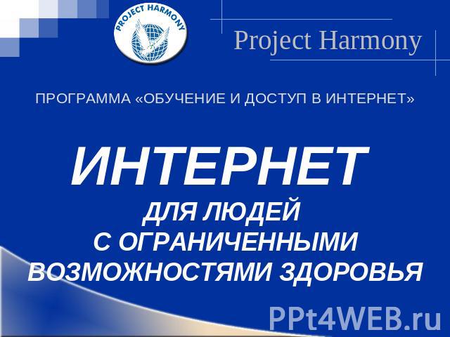 Project HarmonyПРОГРАММА «ОБУЧЕНИЕ И ДОСТУП В ИНТЕРНЕТ»ИНТЕРНЕТ ДЛЯ ЛЮДЕЙ С ОГРАНИЧЕННЫМИ ВОЗМОЖНОСТЯМИ ЗДОРОВЬЯ