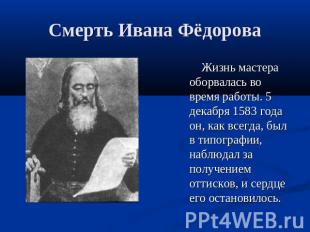 Смерть Ивана Фёдорова Жизнь мастера оборвалась во время работы. 5 декабря 1583 г