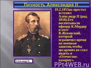 Личность Александра II. 19.2.1855на престол вступил Александр II (род. 1818).Его