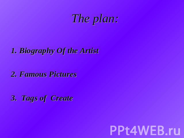 The plan: 1. Biography Of the Artist2. Famous Pictures3. Tags of Create