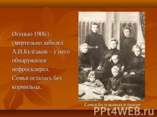 Осенью 1906 г.смертельно заболелА.И.Булгаков – у негообнаружилсянефросклероз. Се