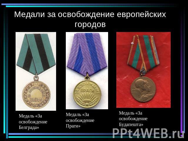 Медали за освобождение европейских городов Медаль «За освобождение Белграда»Медаль «За освобождение Праги»Медаль «За освобождение Будапешта»