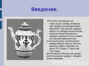 Введение. В Россию чай пришел из Азии,че-рез Сибирь.Впервые чай привёз русский д
