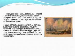 Город основан 16 (27) мая 1703 Петром I. Этим днём датируется закладка царём-реф