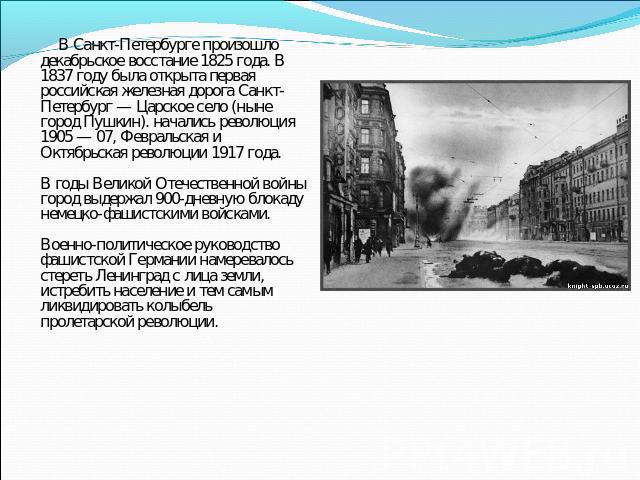 В Санкт-Петербурге произошло декабрьское восстание 1825 года. В 1837 году была открыта первая российская железная дорога Санкт-Петербург — Царское село (ныне город Пушкин). начались революция 1905 — 07, Февральская и Октябрьская революции 1917 года.…