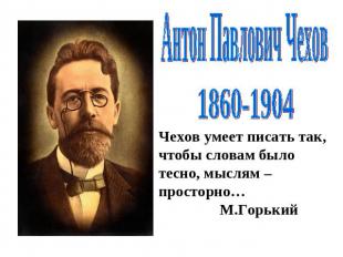 Антон Павлович Чехов1860-1904Чехов умеет писать так, чтобы словам было тесно, мы