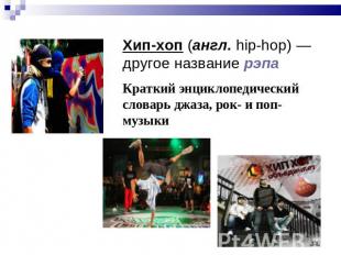 Хип-хоп (англ. hip-hop) — другое название рэпа Краткий энциклопедический словарь