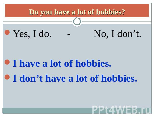 Yes, I do. - No, I don’t.Yes, I do. - No, I don’t.I have a lot of hobbies.I don’t have a lot of hobbies.