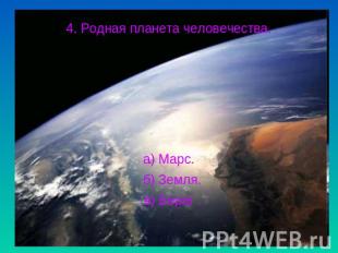 4. Родная планета человечества.а) Марс. б) Земля. в) Берег .