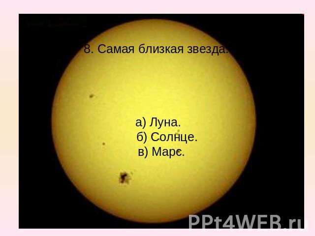 8. Самая близкая звезда. а) Луна. б) Солнце. в) Марс.