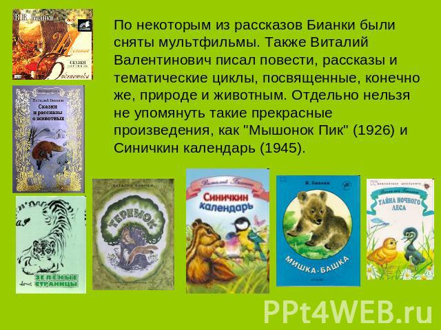 По некоторым из рассказов Бианки были сняты мультфильмы. Также Виталий Валентинович писал повести, рассказы и тематические циклы, посвященные, конечно же, природе и животным. Отдельно нельзя не упомянуть такие прекрасные произведения, как 